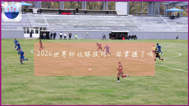 2026世界杯让球技巧，你掌握了吗