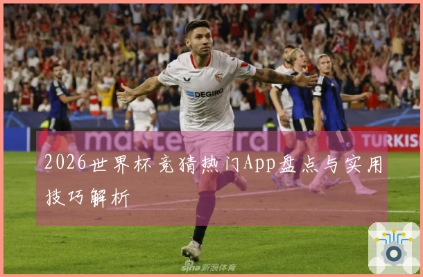 2026世界杯竞猜热门App盘点与实用技巧解析