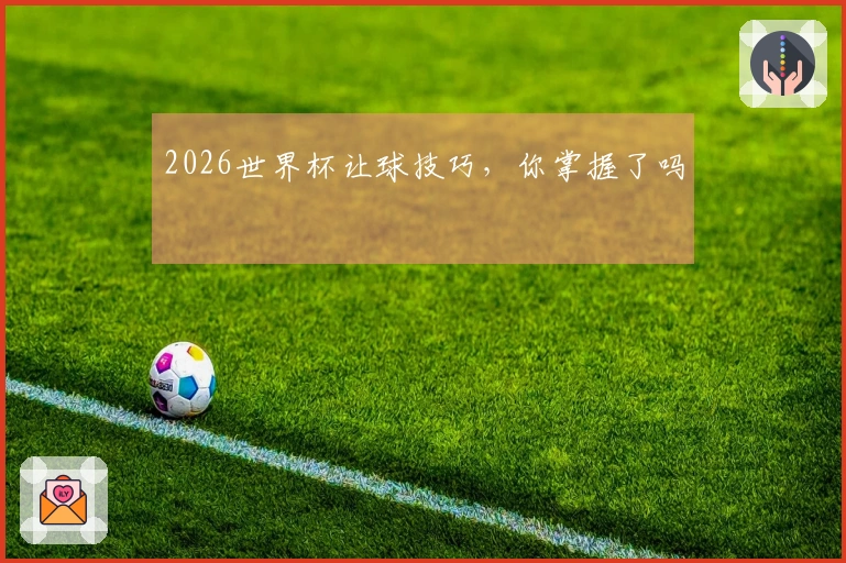 2026世界杯让球技巧，你掌握了吗