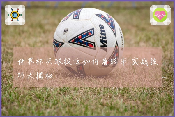 世界杯买球投注如何看赔率 实战技巧大揭秘