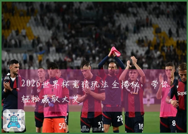 2026世界杯竞猜玩法全揭秘，带你轻松赢取大奖