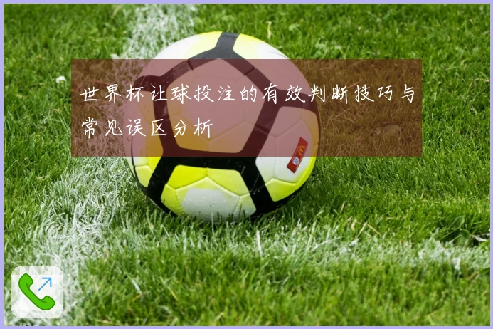 世界杯让球投注的有效判断技巧与常见误区分析