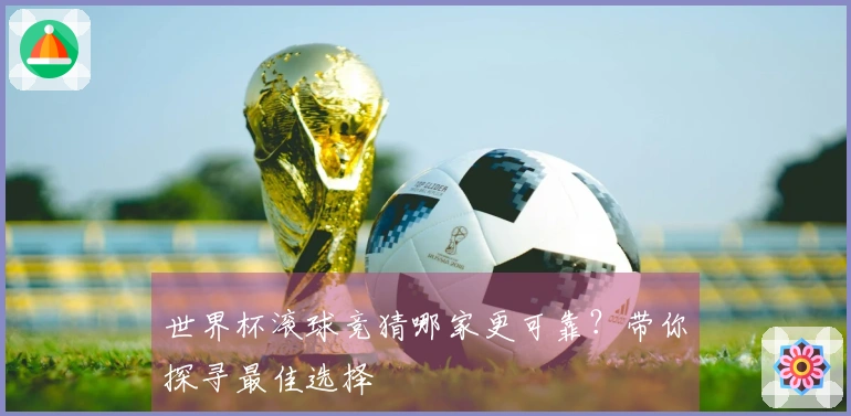 世界杯滚球竞猜哪家更可靠？带你探寻最佳选择