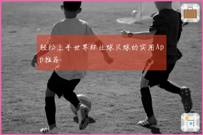 轻松上手世界杯让球买球的实用App推荐