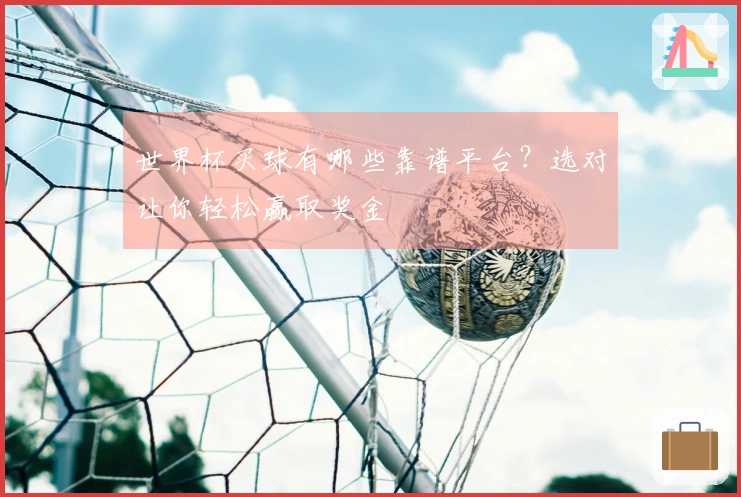 世界杯买球有哪些靠谱平台？选对让你轻松赢取奖金