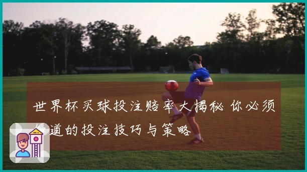 世界杯买球投注赔率大揭秘 你必须知道的投注技巧与策略