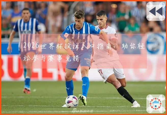 2026世界杯投注入口指南，助你轻松参与赛事竞猜