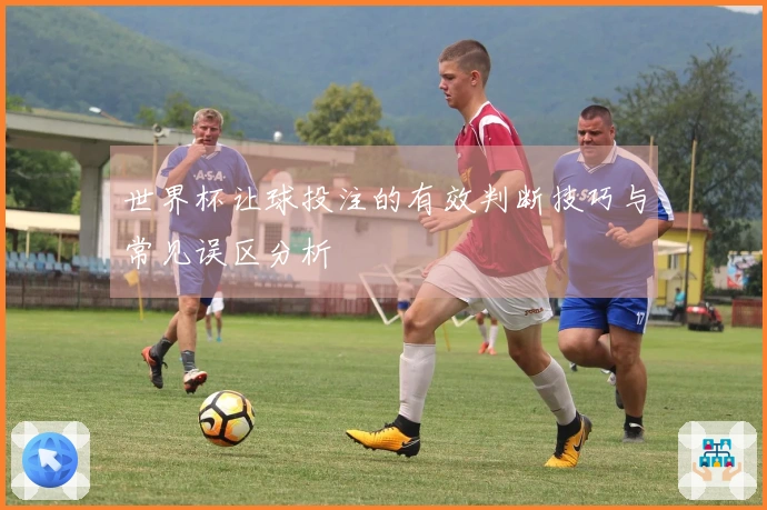 世界杯让球投注的有效判断技巧与常见误区分析