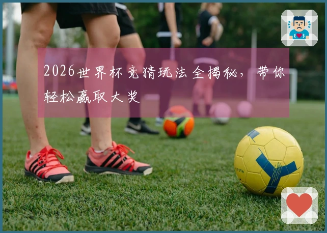 2026世界杯竞猜玩法全揭秘，带你轻松赢取大奖