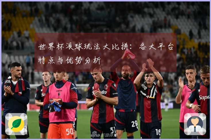 世界杯滚球玩法大比拼：各大平台特点与优势分析