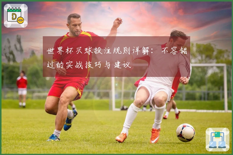 世界杯买球投注规则详解：不容错过的实战技巧与建议